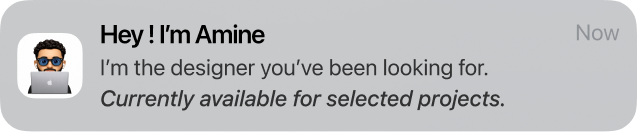 Hey! I’m Amine. I’m the designer you’ve been looking for. Currently available for selected projects.